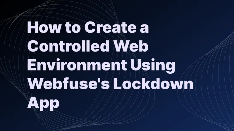 How to Create a Controlled Web Environment Using Webfuse's Lockdown App